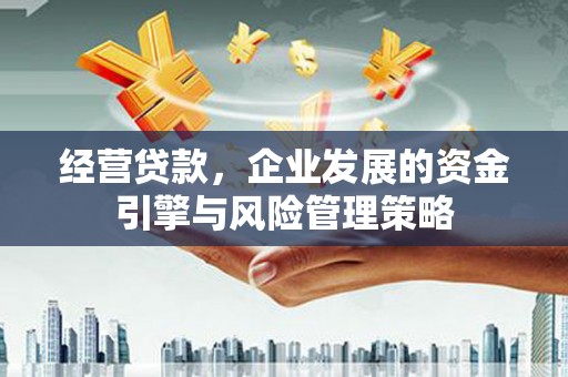 门头沟经营贷款，企业发展的资金引擎与风险管理策略