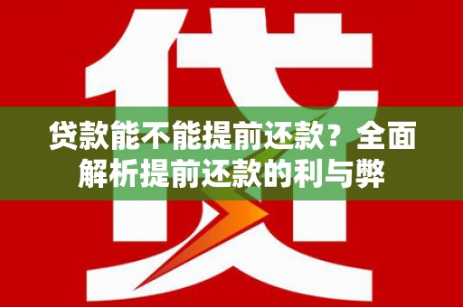 景泰贷款能不能提前还款？全面解析提前还款的利与弊