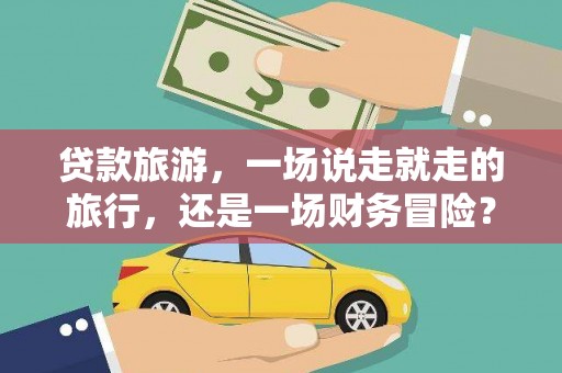木垒贷款旅游，一场说走就走的旅行，还是一场财务冒险？