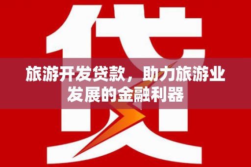 崇明旅游开发贷款，助力旅游业发展的金融利器