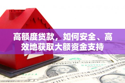丰县高额度贷款，如何安全、高效地获取大额资金支持