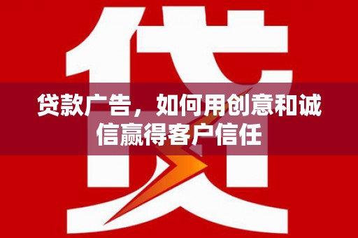 保税区贷款广告，如何用创意和诚信赢得客户信任