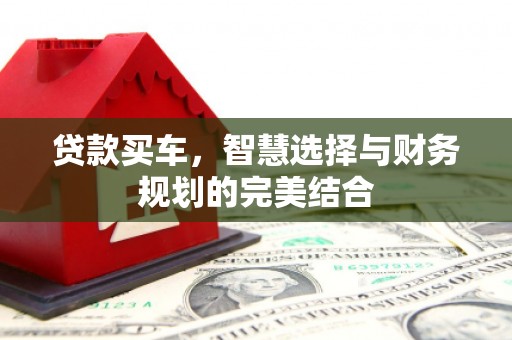 三水贷款买车，智慧选择与财务规划的完美结合