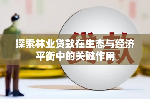 三元探索林业贷款在生态与经济平衡中的关键作用