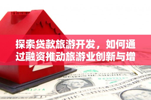 仙游探索贷款旅游开发，如何通过融资推动旅游业创新与增长