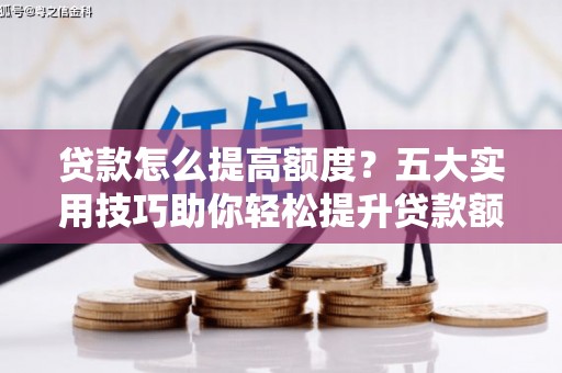 玄武贷款怎么提高额度？五大实用技巧助你轻松提升贷款额度