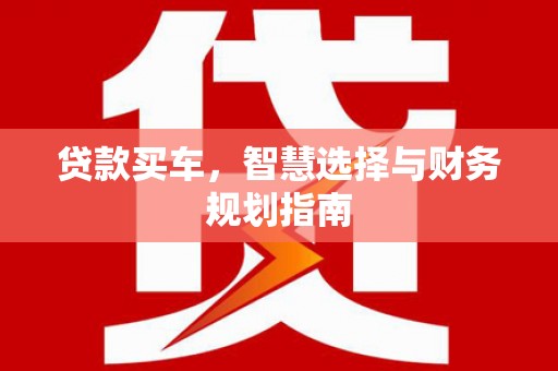 临渭贷款买车，智慧选择与财务规划指南