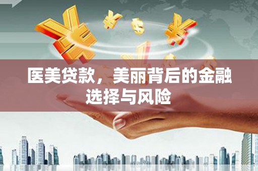 长寿医美贷款，美丽背后的金融选择与风险