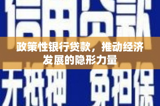 垣曲政策性银行贷款，推动经济发展的隐形力量