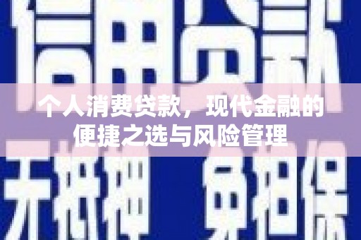 崆峒个人消费贷款，现代金融的便捷之选与风险管理
