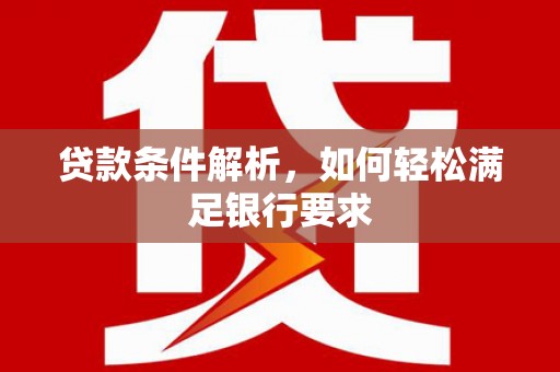 唐县贷款条件解析，如何轻松满足银行要求