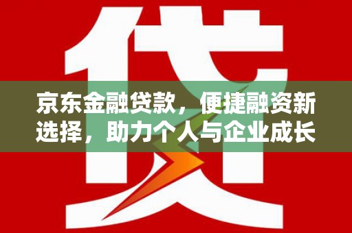 江西京东金融贷款，便捷融资新选择，助力个人与企业成长