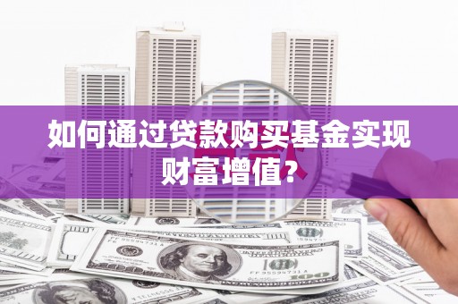 新营如何通过贷款购买基金实现财富增值？