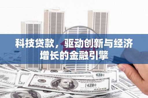 武侯科技贷款，驱动创新与经济增长的金融引擎