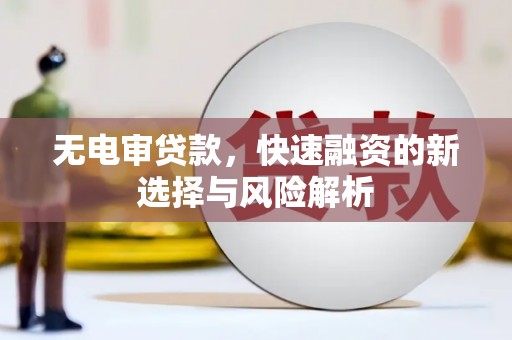 石屏无电审贷款，快速融资的新选择与风险解析
