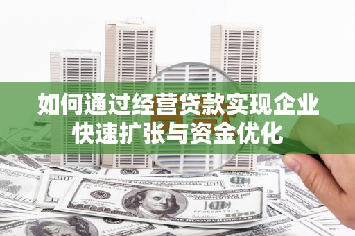 吕梁如何通过经营贷款实现企业快速扩张与资金优化