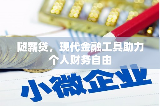正宁随薪贷，现代金融工具助力个人财务自由