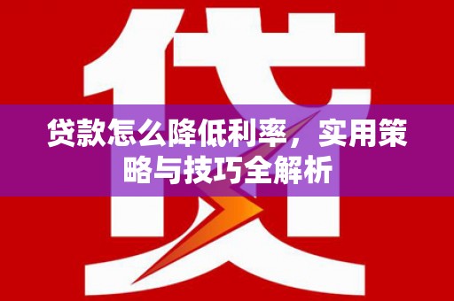 疏附贷款怎么降低利率，实用策略与技巧全解析