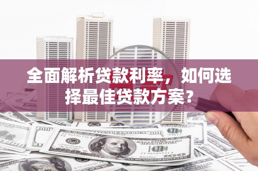 得荣全面解析贷款利率，如何选择最佳贷款方案？
