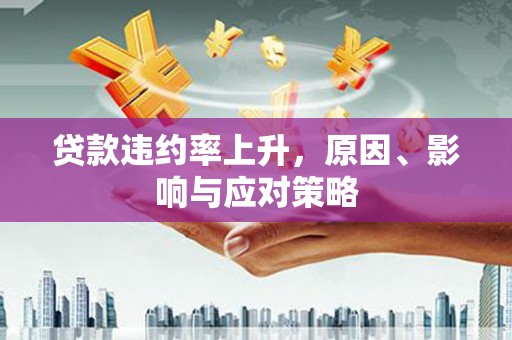 安化贷款违约率上升，原因、影响与应对策略