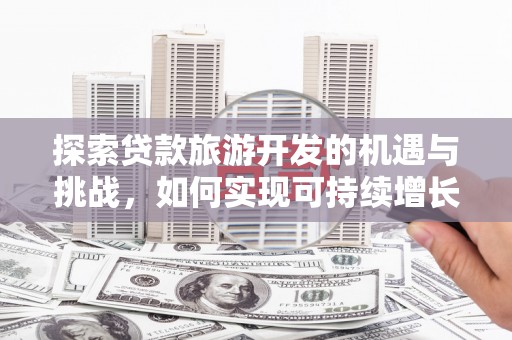 成武探索贷款旅游开发的机遇与挑战，如何实现可持续增长