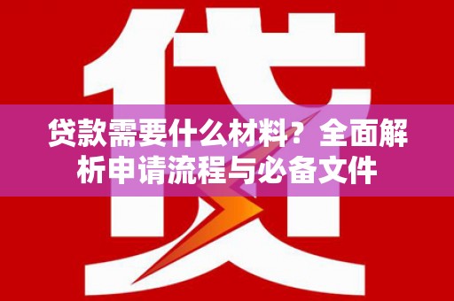 荣县贷款需要什么材料？全面解析申请流程与必备文件