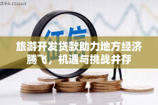靖宇旅游开发贷款助力地方经济腾飞，机遇与挑战并存