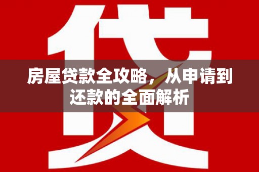 色达房屋贷款全攻略，从申请到还款的全面解析