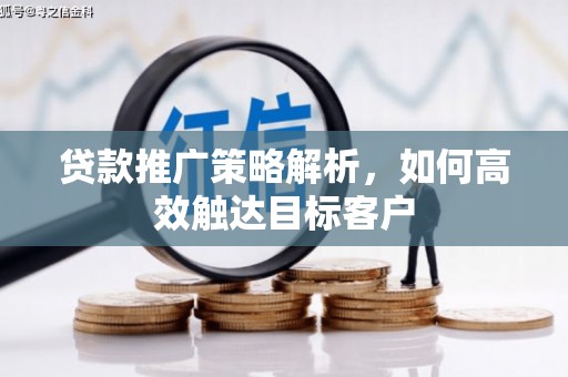 德令哈贷款推广策略解析，如何高效触达目标客户