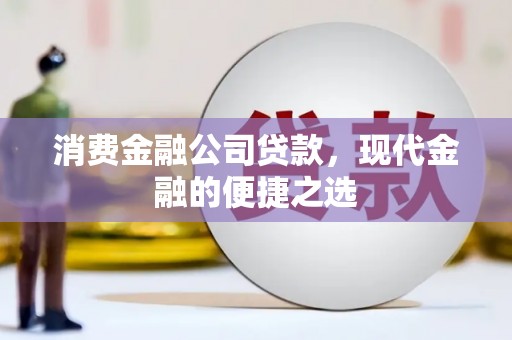 呼和浩特消费金融公司贷款，现代金融的便捷之选