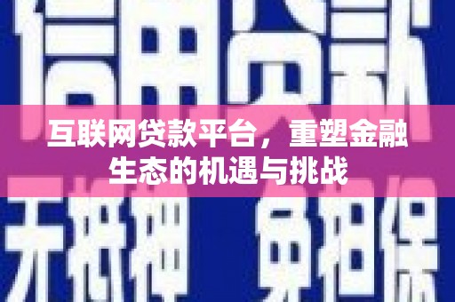 芎林互联网贷款平台，重塑金融生态的机遇与挑战