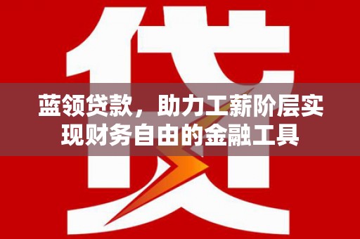 香格里拉蓝领贷款，助力工薪阶层实现财务自由的金融工具