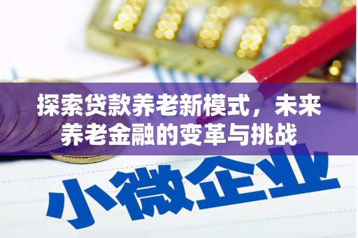 鱼峰探索贷款养老新模式，未来养老金融的变革与挑战