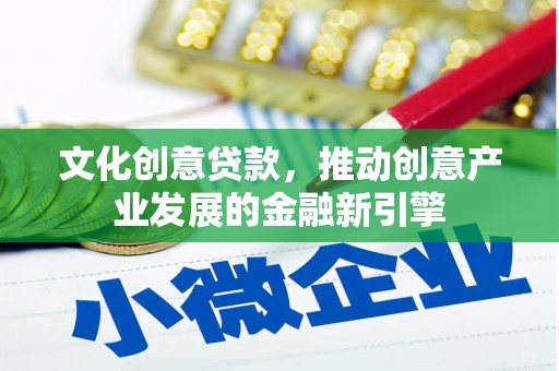 洮北文化创意贷款，推动创意产业发展的金融新引擎
