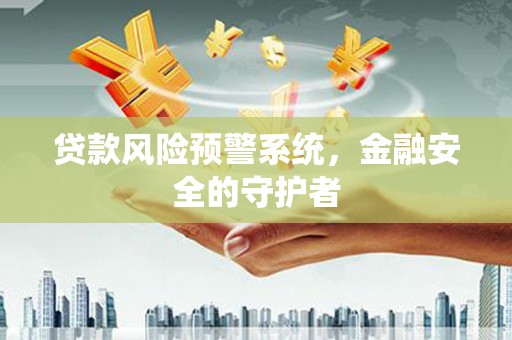 古县贷款风险预警系统，金融安全的守护者