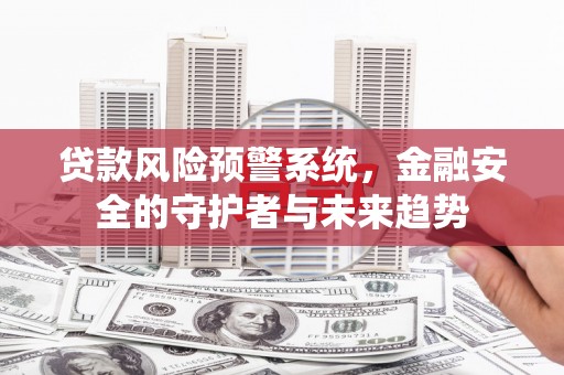 和林格尔贷款风险预警系统，金融安全的守护者与未来趋势