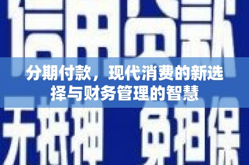 阿里分期付款，现代消费的新选择与财务管理的智慧