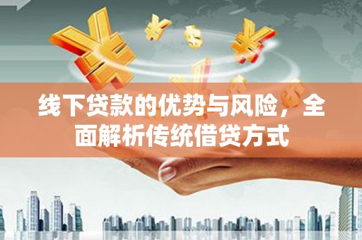 湖里线下贷款的优势与风险，全面解析传统借贷方式