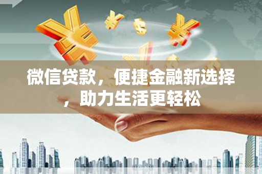 长洲微信贷款，便捷金融新选择，助力生活更轻松