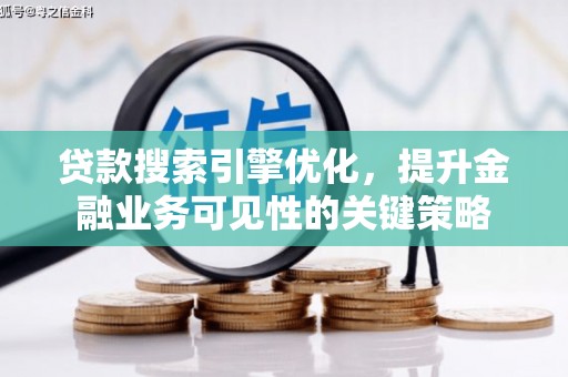 临沧贷款搜索引擎优化，提升金融业务可见性的关键策略