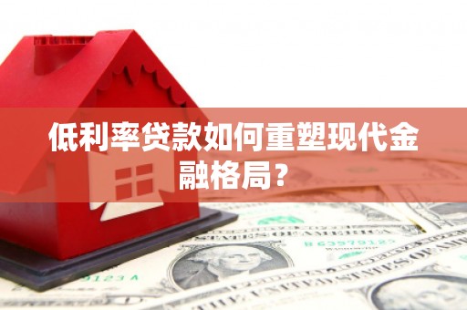 溆浦低利率贷款如何重塑现代金融格局？