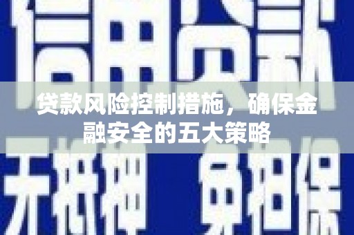 枣庄贷款风险控制措施，确保金融安全的五大策略