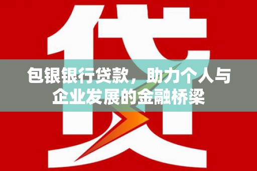 滨城包银银行贷款，助力个人与企业发展的金融桥梁