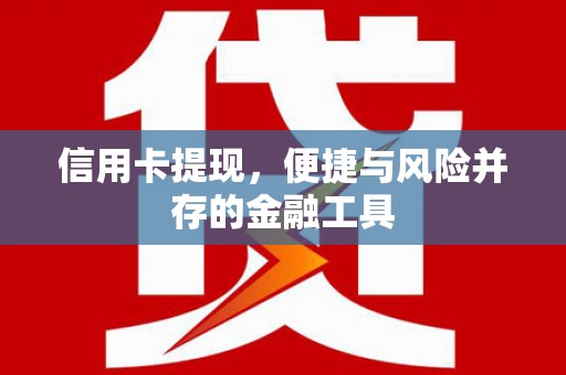 昌乐信用卡提现，便捷与风险并存的金融工具
