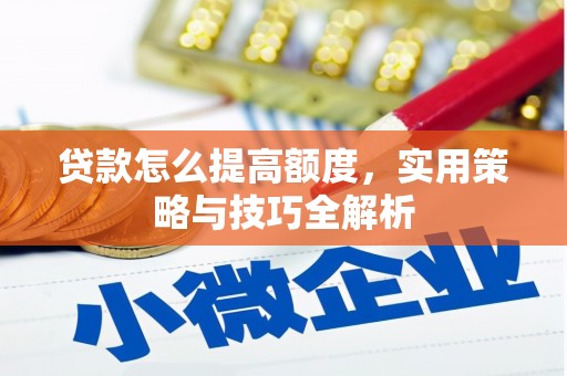 七美贷款怎么提高额度，实用策略与技巧全解析