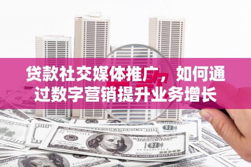 建华贷款社交媒体推广，如何通过数字营销提升业务增长