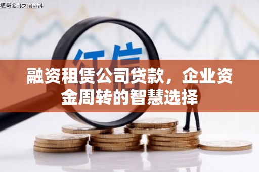 阿拉山口融资租赁公司贷款，企业资金周转的智慧选择