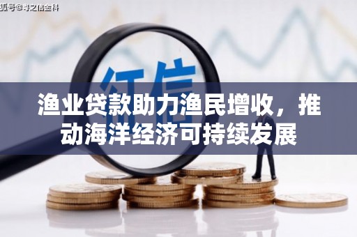 北区渔业贷款助力渔民增收，推动海洋经济可持续发展
