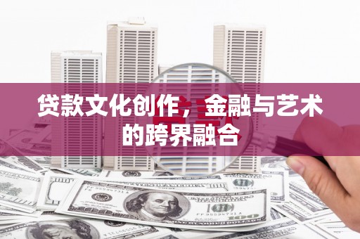 独山贷款文化创作，金融与艺术的跨界融合