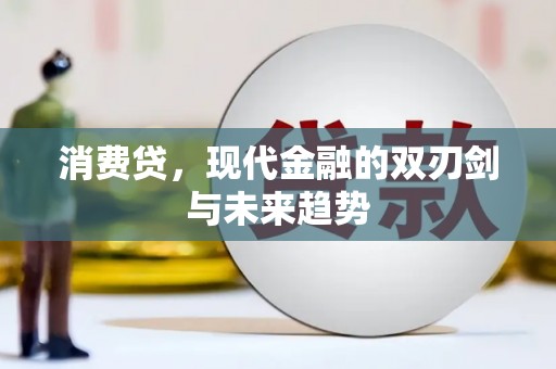 沁阳消费贷，现代金融的双刃剑与未来趋势